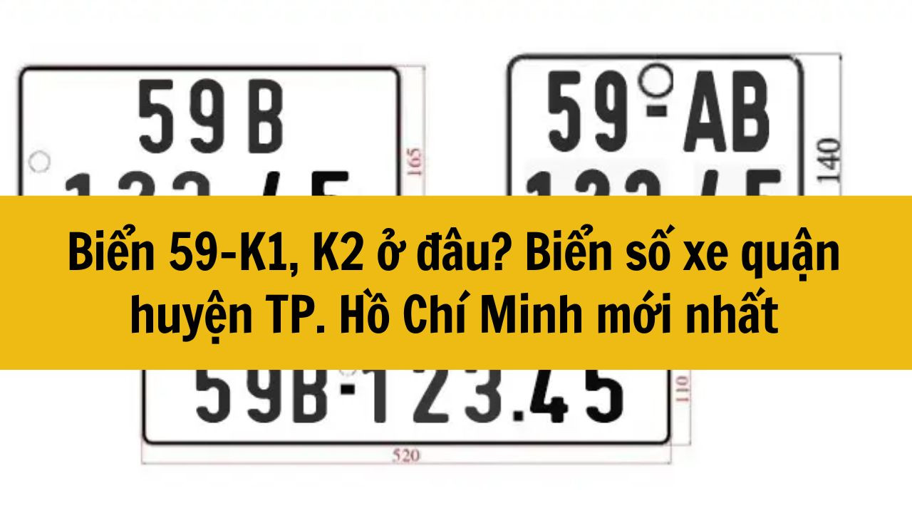 Biển 59-K1, K2 ở đâu? Biển số xe quận huyện TP. Hồ Chí Minh mới nhất 2025