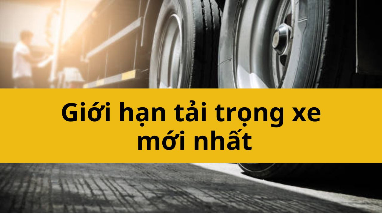 Giới hạn tải trọng xe mới nhất 2025