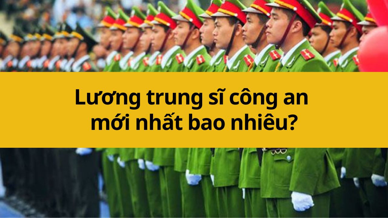 Lương trung sĩ công an mới nhất 2025 bao nhiêu?