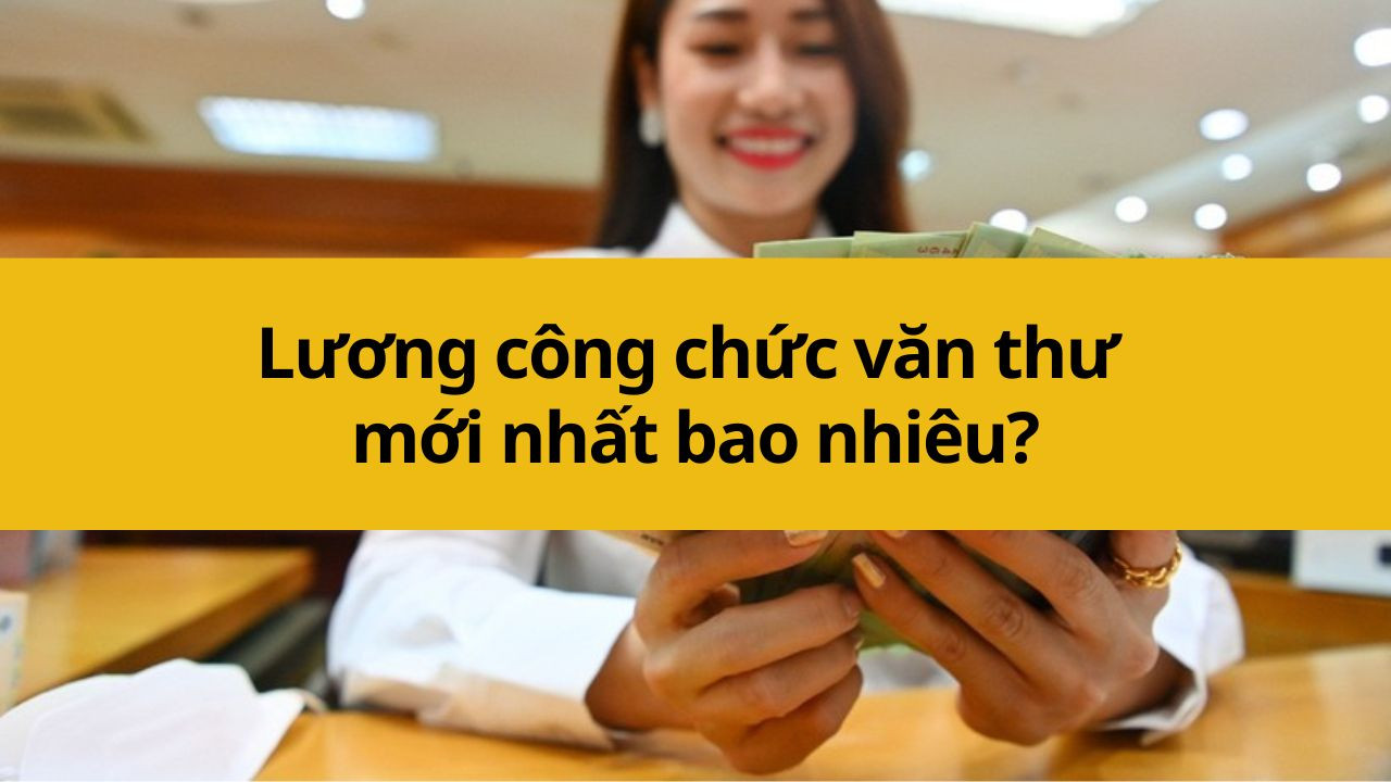 Lương công chức văn thư mới nhất 2025 bao nhiêu?