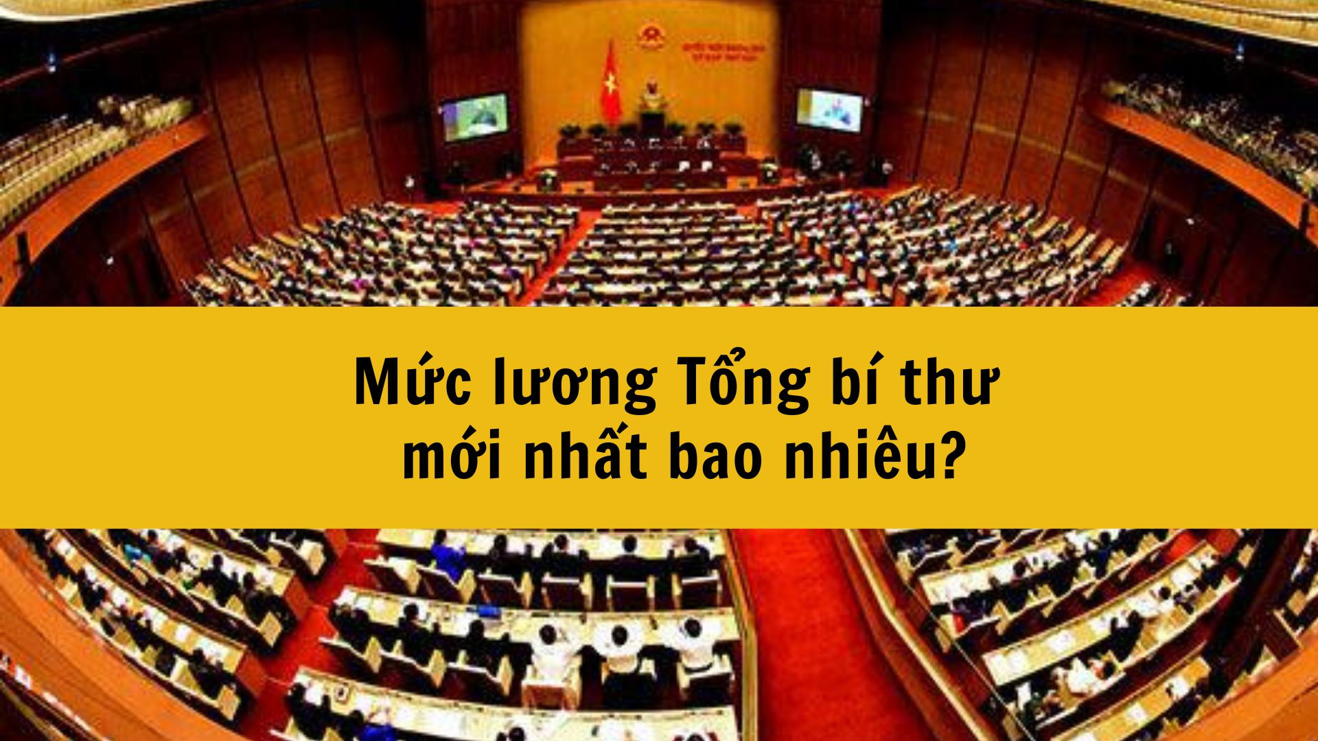 Mức lương Tổng bí thư mới nhất 2025 bao nhiêu?