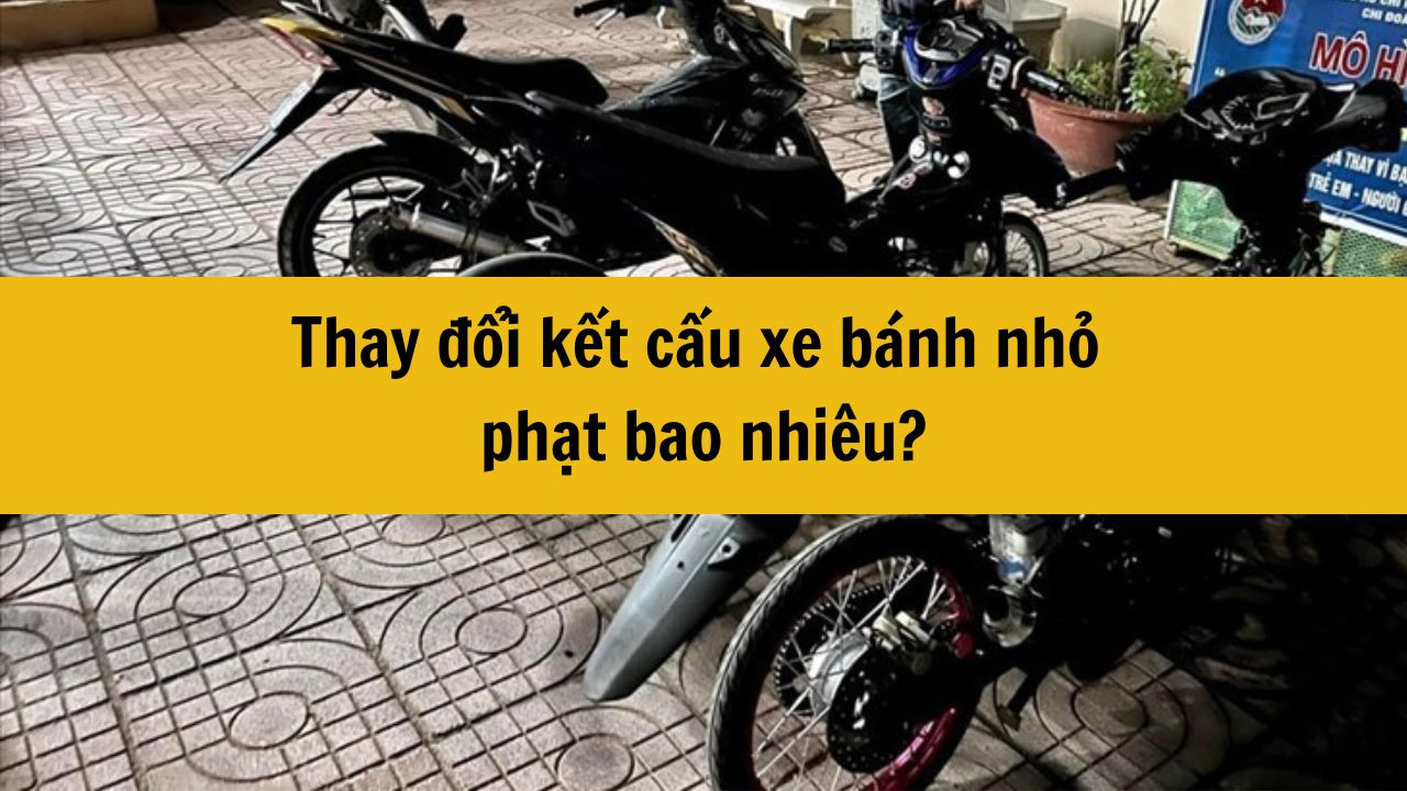 Thay đổi kết cấu xe bánh nhỏ phạt bao nhiêu?