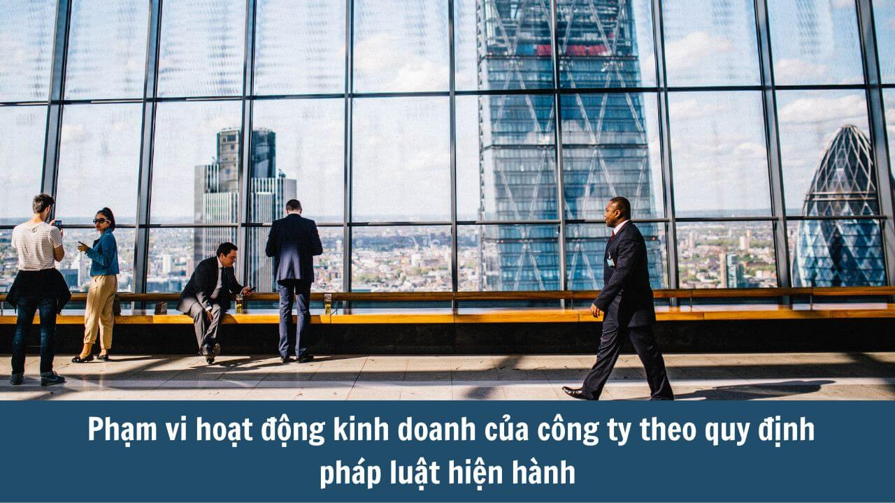 Phạm vi hoạt động kinh doanh của công ty theo quy định pháp luật hiện hành