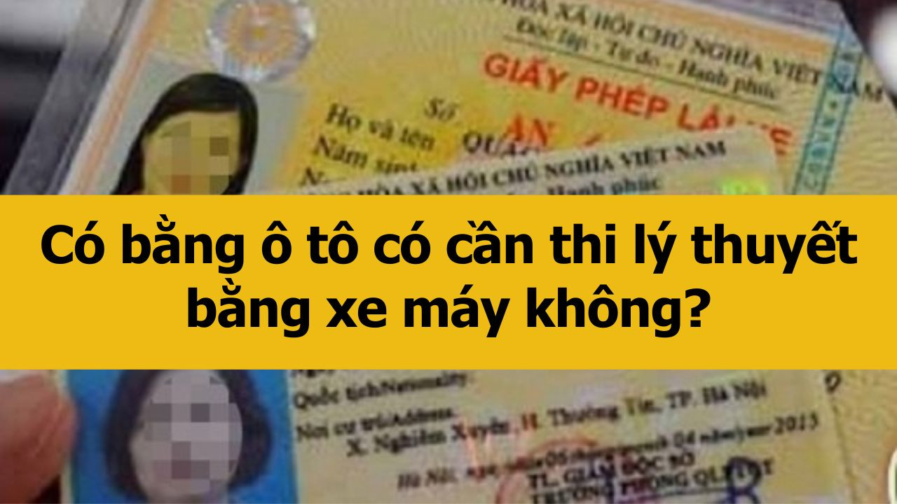 Có bằng ô tô có cần thi lý thuyết bằng xe máy không?