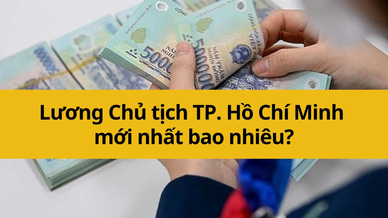 Lương Chủ tịch TP. Hồ Chí Minh mới nhất 2025 bao nhiêu?