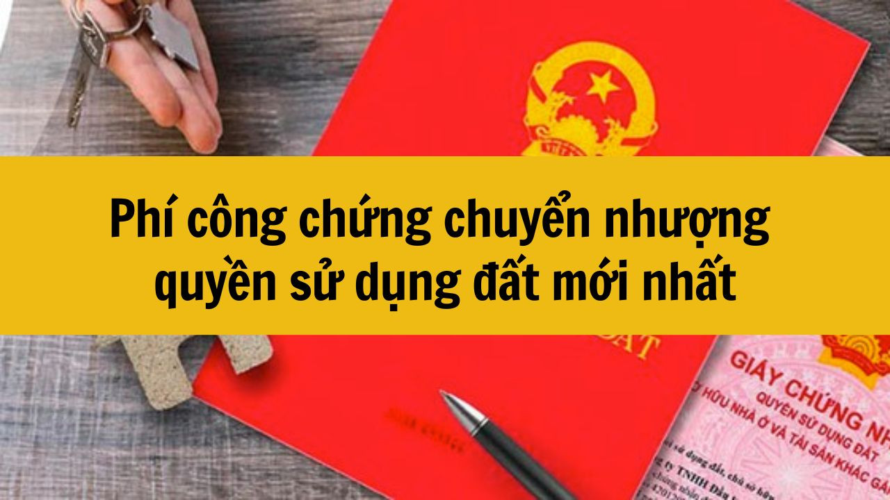 Phí công chứng chuyển nhượng quyền sử dụng đất mới nhất 2025