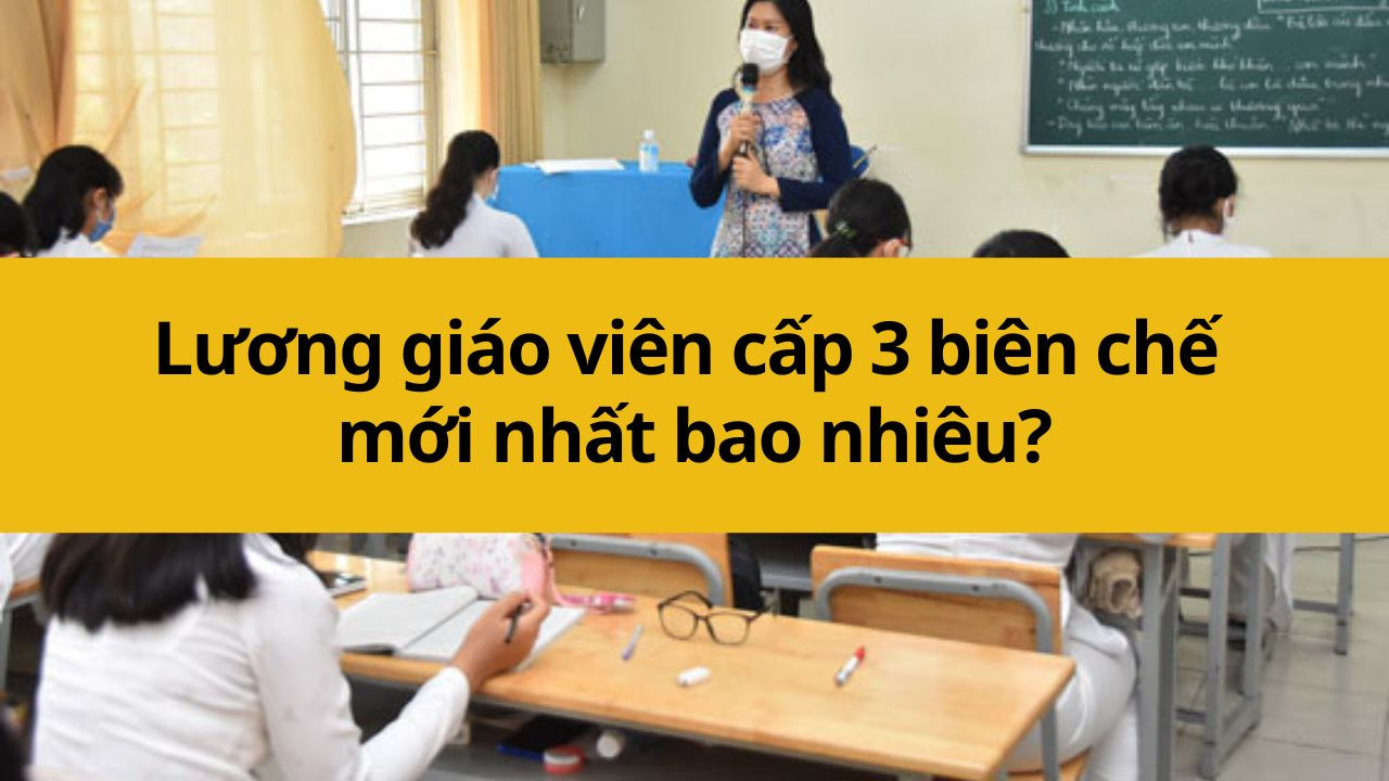 Lương giáo viên cấp 3 biên chế mới nhất 2025 bao nhiêu?