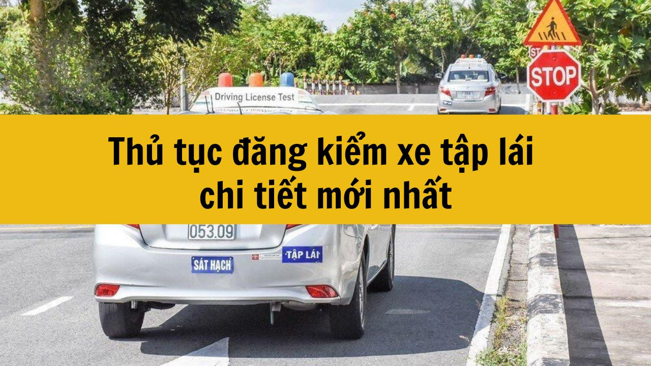 Thủ tục đăng kiểm xe tập l&aacute;i chi tiết mới nhất 2025