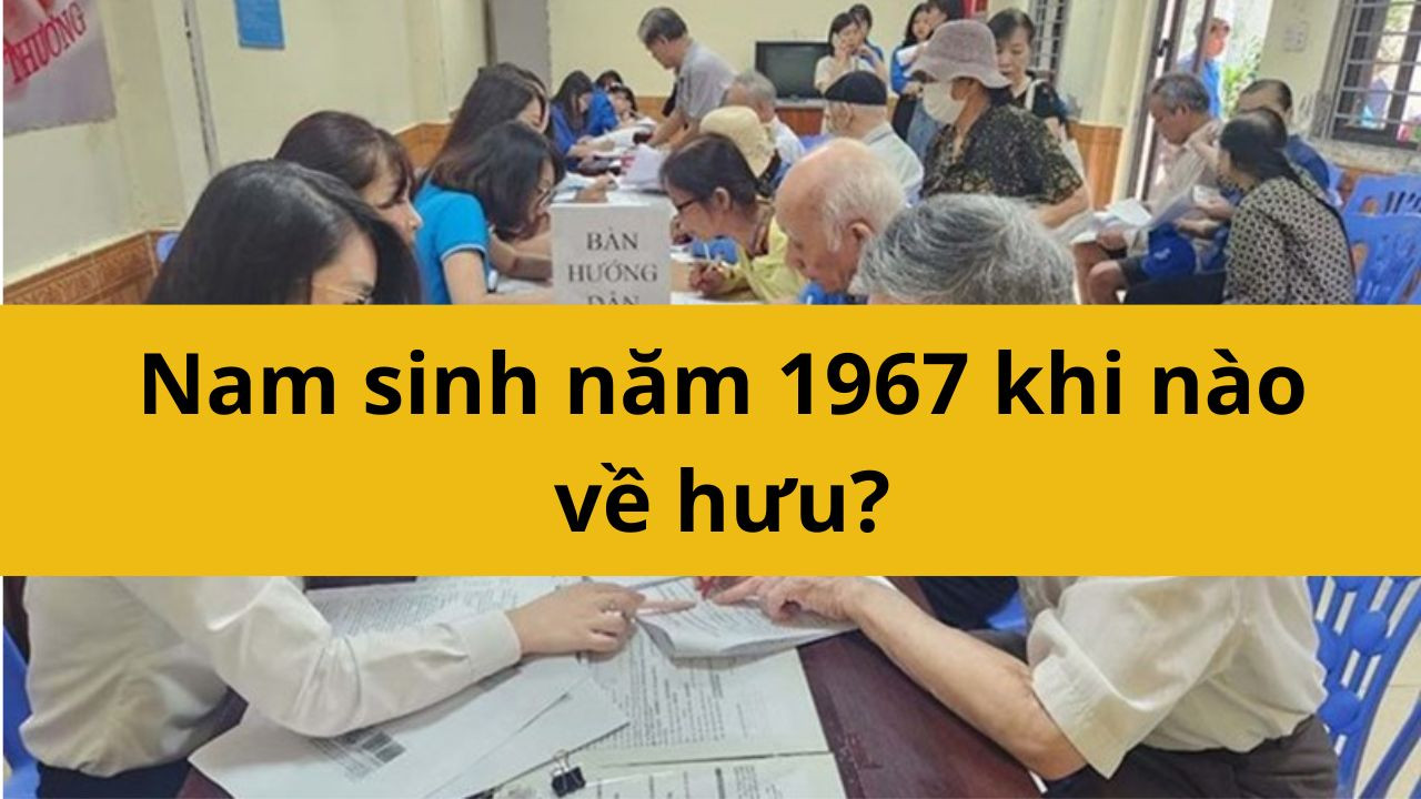 Nam sinh năm 1967 khi nào về hưu?