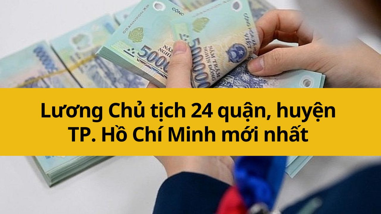 Lương Chủ tịch 24 quận, huyện TP. Hồ Chí Minh mới nhất 2025 bao nhiêu?