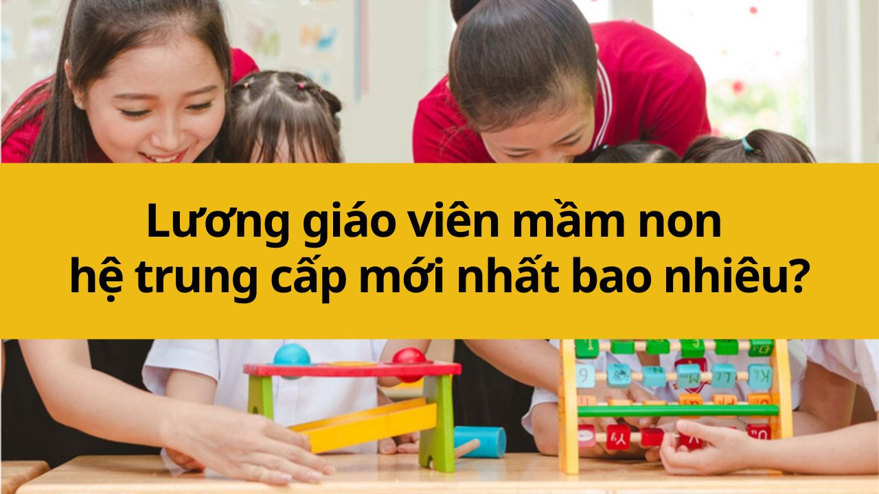 Lương giáo viên mầm non hệ trung cấp mới nhất 2025 bao nhiêu?