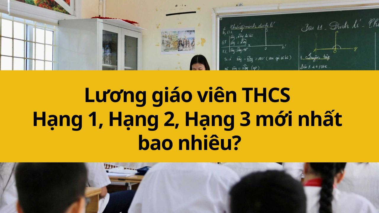 Lương giáo viên THCS Hạng 1, Hạng 2, Hạng 3 mới nhất 2025 bao nhiêu?