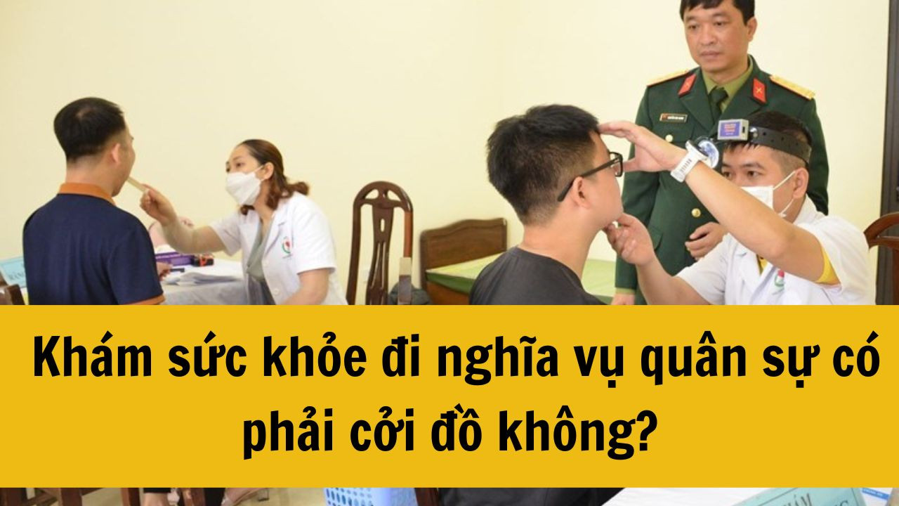 Năm 2025 khám sức khỏe đi nghĩa vụ quân sự có phải cởi đồ không?