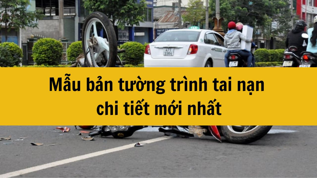 Mẫu bản tường tr&igrave;nh tai nạn chi tiết mới nhất 2025