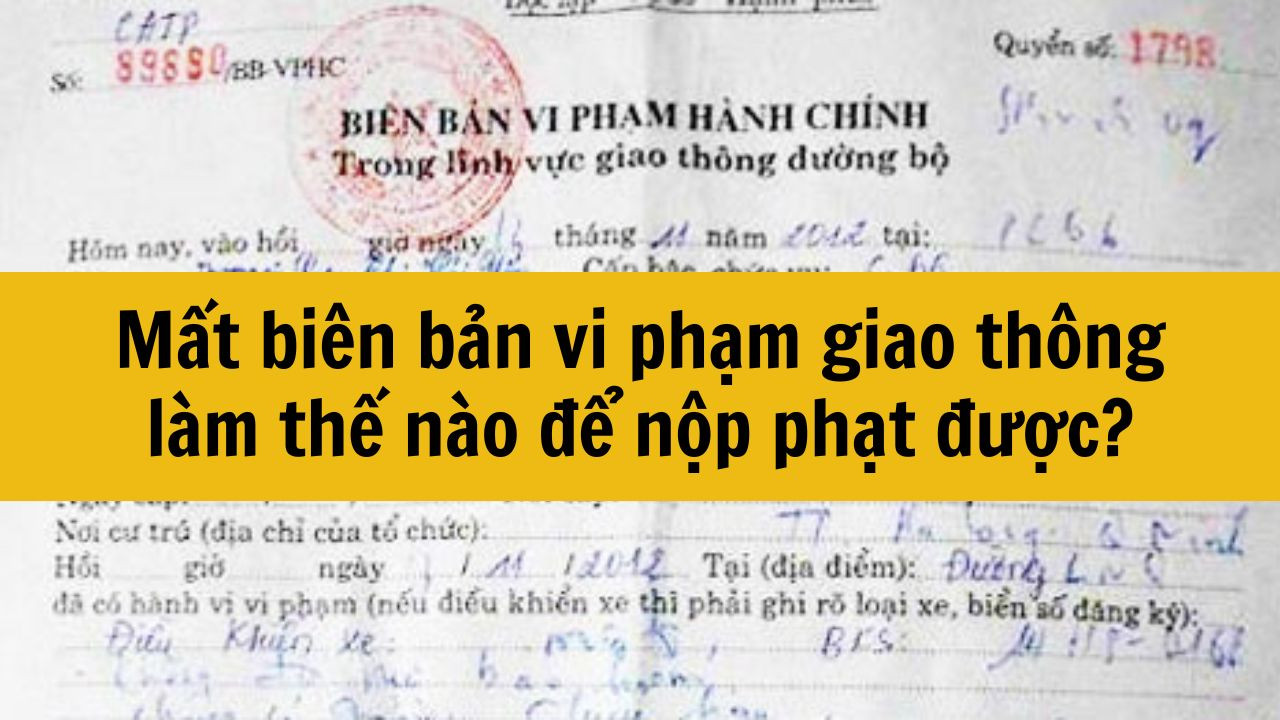 Mất bi&ecirc;n bản vi phạm giao th&ocirc;ng l&agrave;m thế n&agrave;o để nộp phạt được?