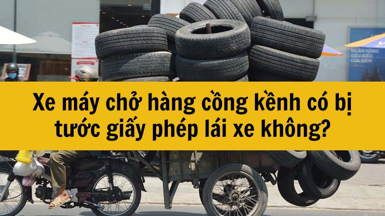 Xe m&aacute;y chở h&agrave;ng cồng kềnh c&oacute; bị tước giấy ph&eacute;p l&aacute;i xe kh&ocirc;ng?