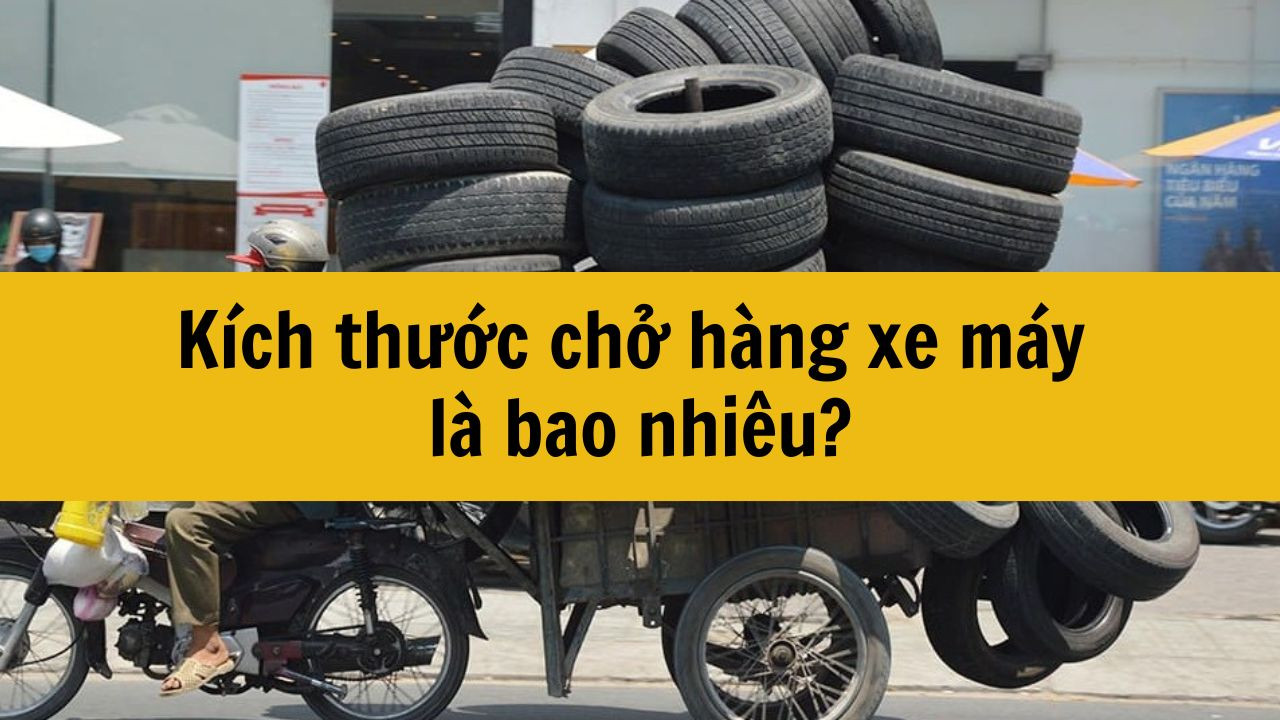 K&iacute;ch thước chở h&agrave;ng xe m&aacute;y l&agrave; bao nhi&ecirc;u?