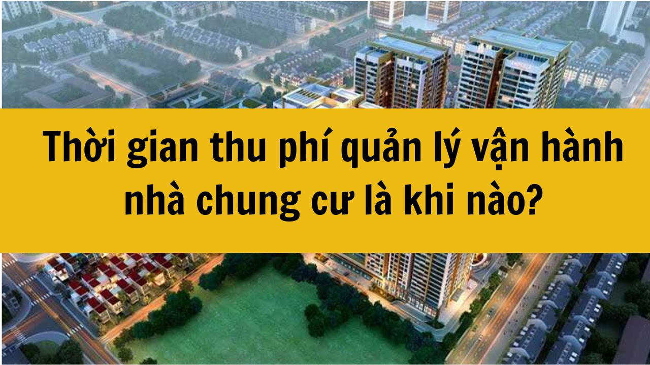 Thời gian thu ph&iacute; quản l&yacute; vận h&agrave;nh nh&agrave; chung cư l&agrave; khi n&agrave;o?