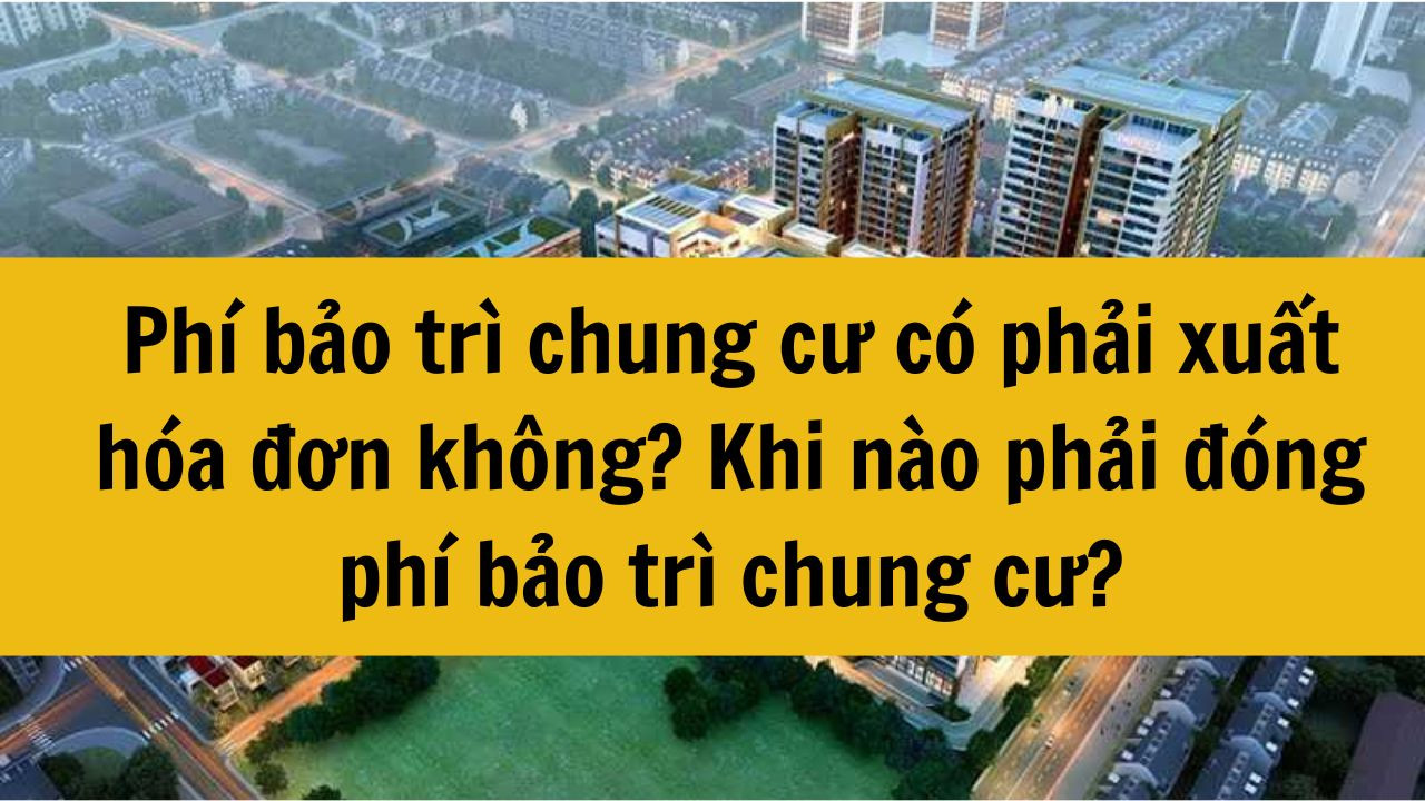 Ph&iacute; bảo tr&igrave; chung cư c&oacute; phải xuất h&oacute;a đơn kh&ocirc;ng? Khi n&agrave;o phải đ&oacute;ng ph&iacute; bảo tr&igrave; chung cư?