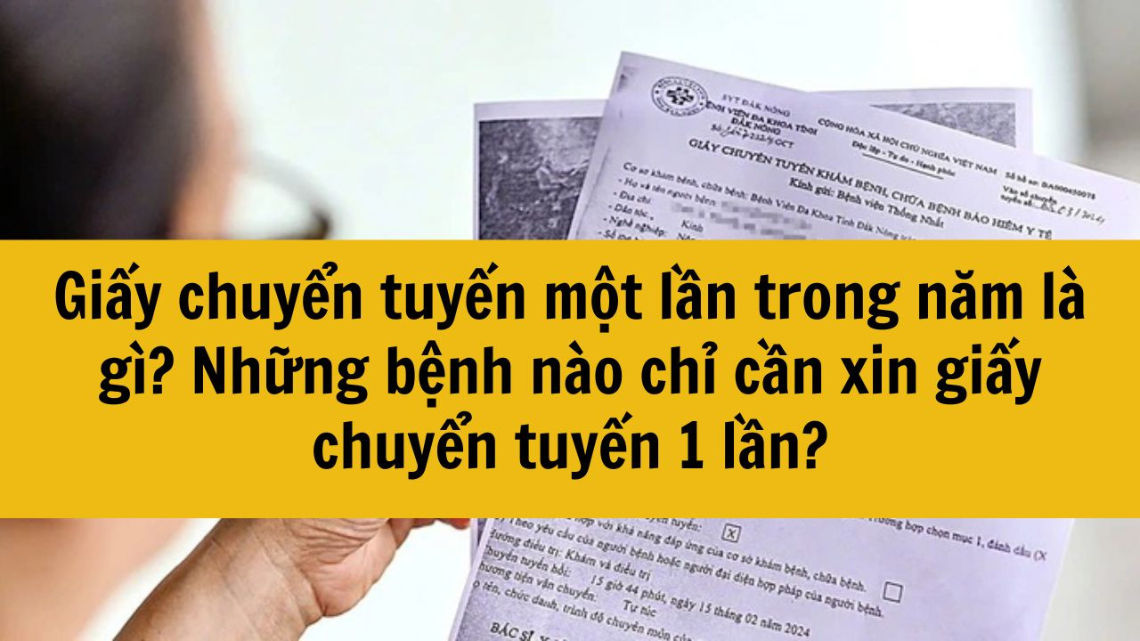 Giấy chuyển tuyến một lần trong năm l&agrave; g&igrave;? Những bệnh n&agrave;o chỉ cần xin giấy chuyển tuyến 1 lần?