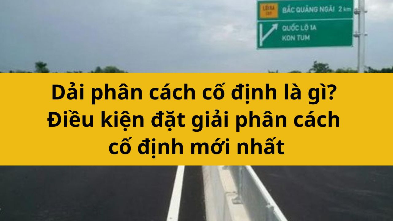 Dải phân cách cố định là gì? Điều kiện đặt giải phân cách cố định mới nhất 2025