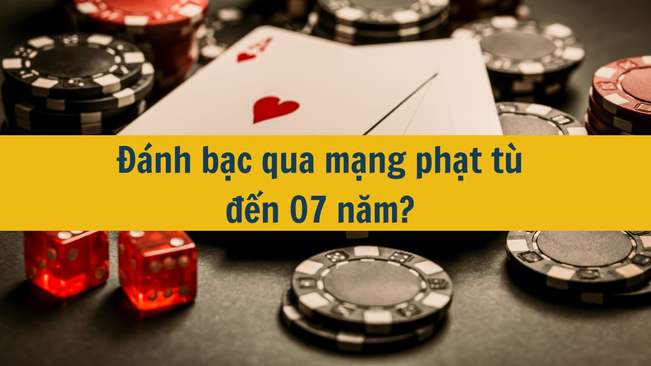 Đ&aacute;nh bạc qua mạng phạt t&ugrave; đến 07 năm?