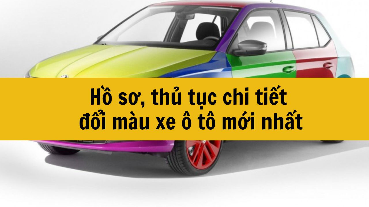 Hồ sơ, thủ tục chi tiết đổi m&agrave;u xe &ocirc; t&ocirc; mới nhất 2025