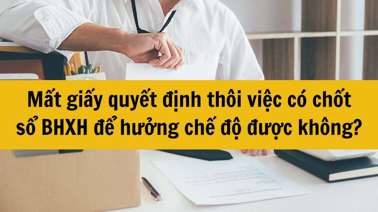 Mất giấy quyết định th&ocirc;i việc c&oacute; chốt sổ BHXH để hưởng chế độ được kh&ocirc;ng?