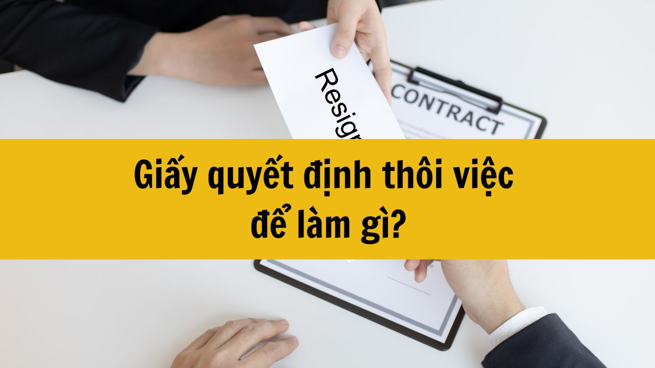 Giấy quyết định th&ocirc;i việc để l&agrave;m g&igrave;?