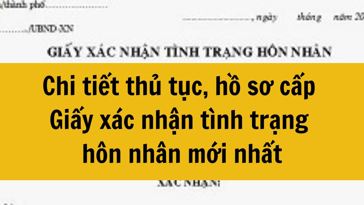 Chi tiết thủ tục, hồ sơ cấp Giấy x&aacute;c nhận t&igrave;nh trạng h&ocirc;n nh&acirc;n mới nhất 2025