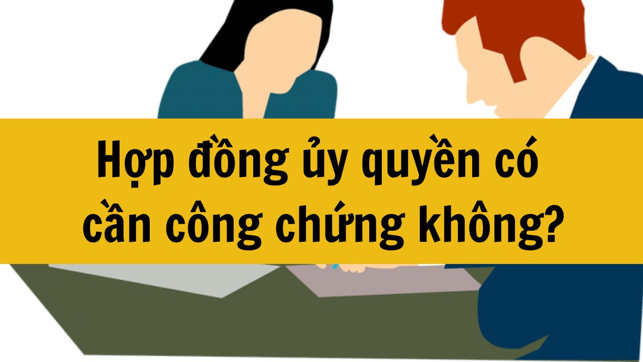 Hợp đồng ủy quyền c&oacute; cần c&ocirc;ng chứng kh&ocirc;ng quy định mới nhất 2025?