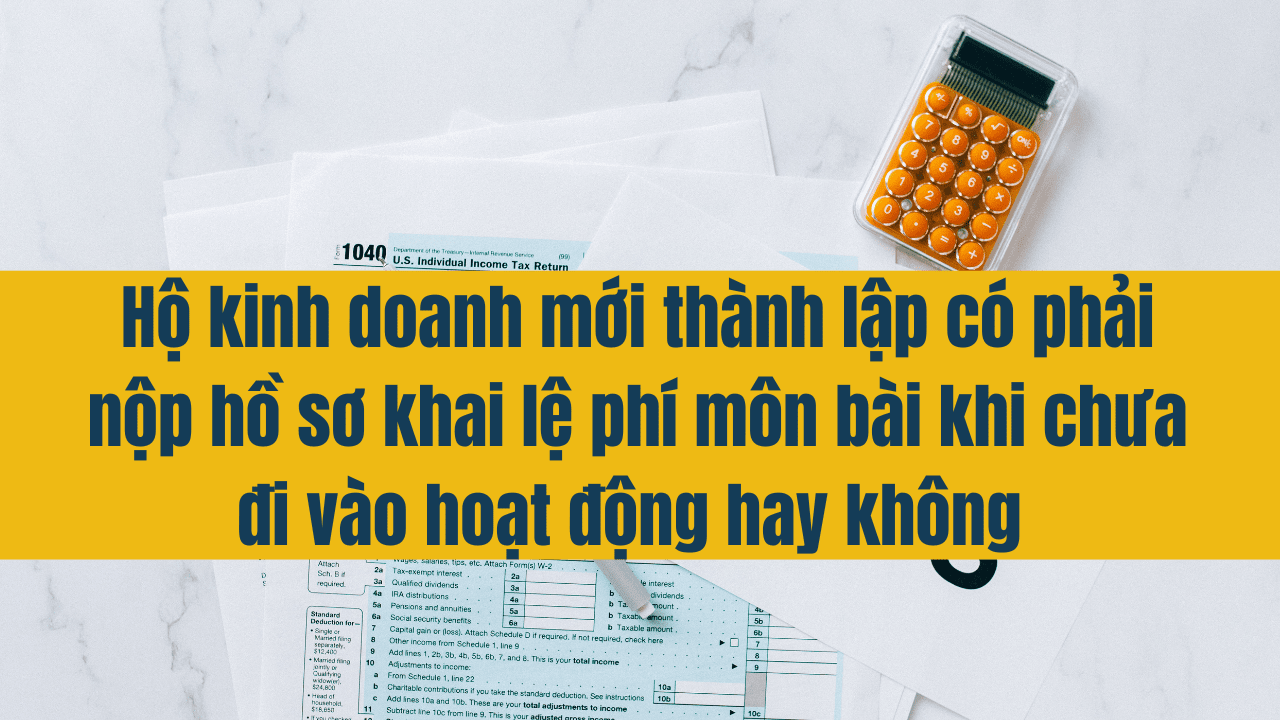 Hộ kinh doanh mới thành lập có phải nộp hồ sơ khai lệ phí môn bài khi chưa đi vào hoạt động hay không?