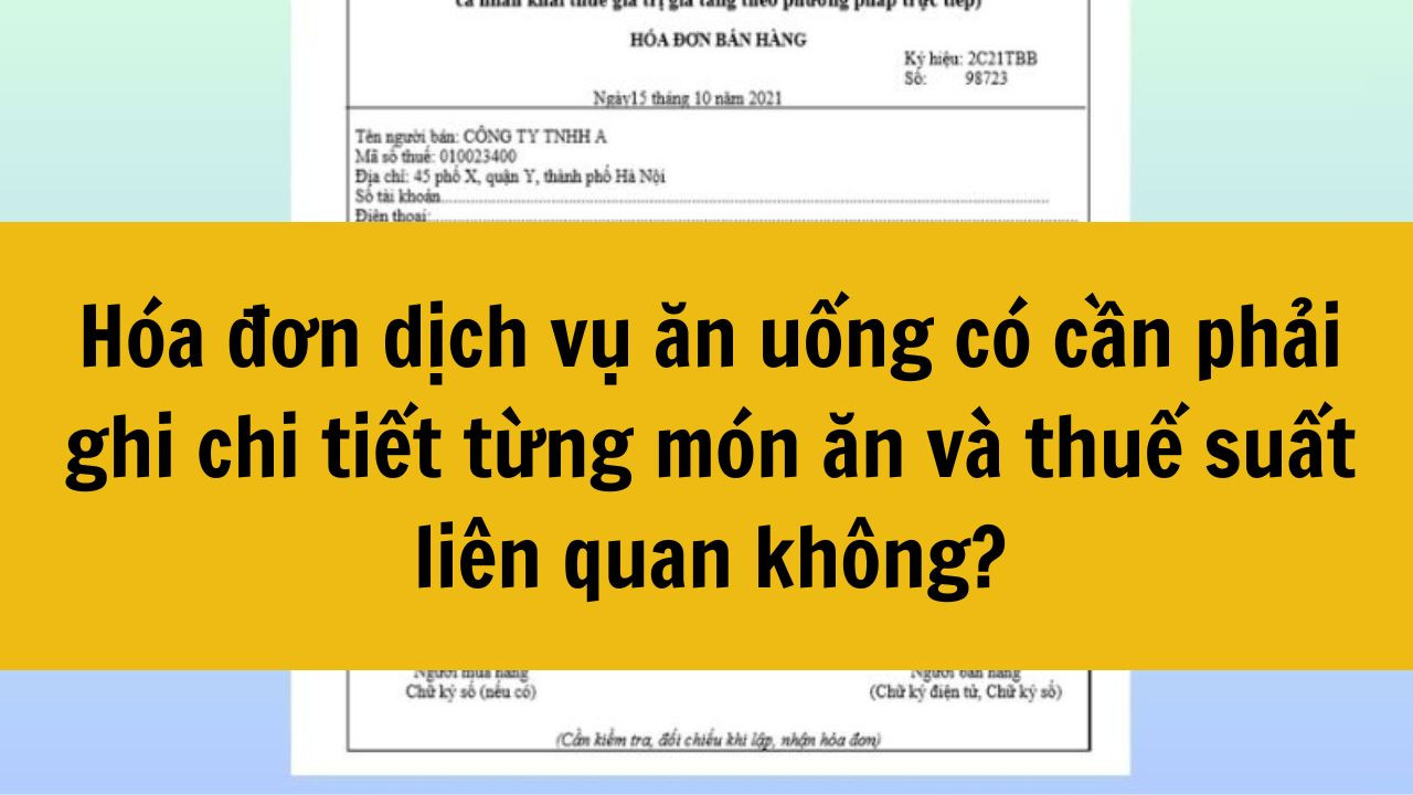 H&oacute;a đơn dịch vụ ăn uống c&oacute; cần phải ghi chi tiết từng m&oacute;n ăn v&agrave; thuế suất li&ecirc;n quan kh&ocirc;ng mới nhất 2025?