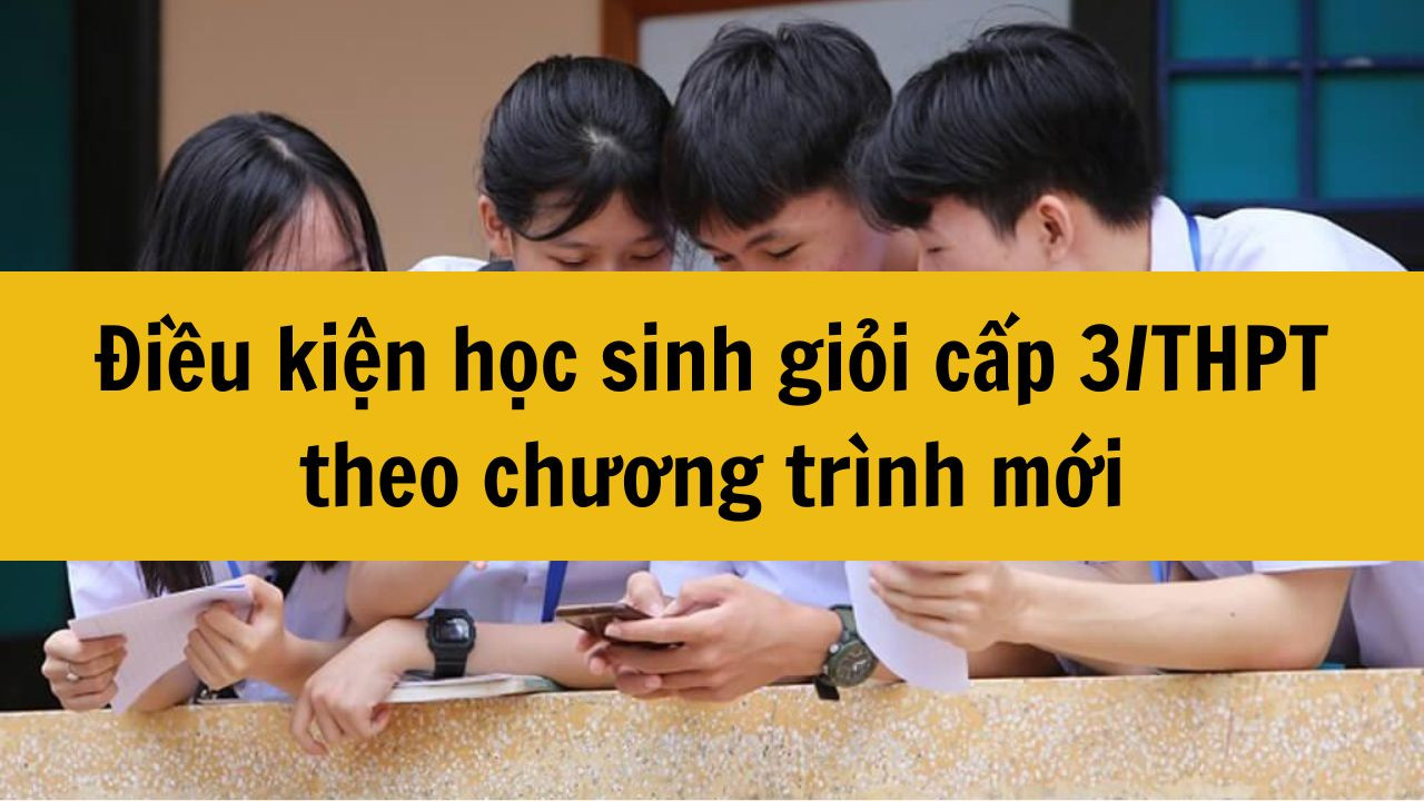 Điều kiện học sinh giỏi cấp 3/THPT chương tr&igrave;nh mới năm 2025