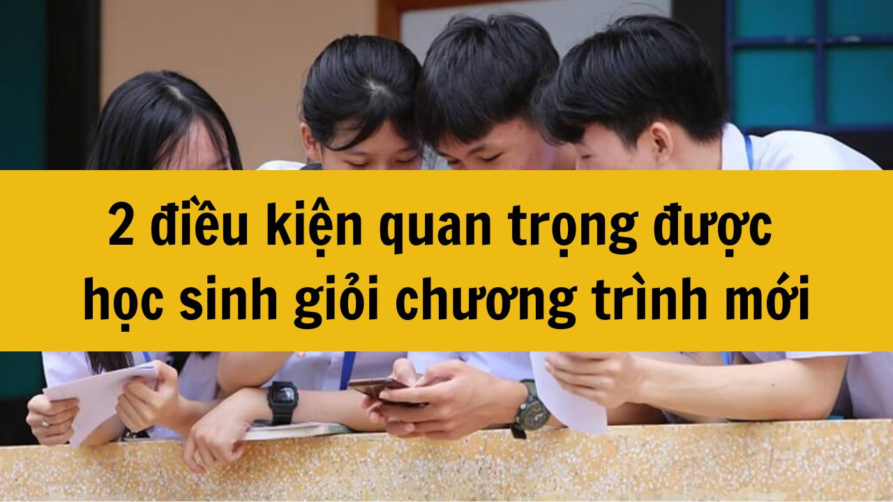 2 điều kiện quan trọng được học sinh giỏi chương tr&igrave;nh mới 2025