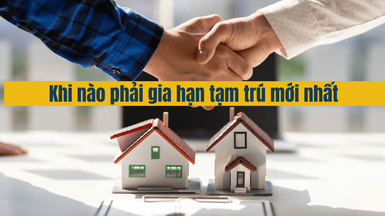 Khi nào phải gia hạn tạm trú mới nhất năm 2025 