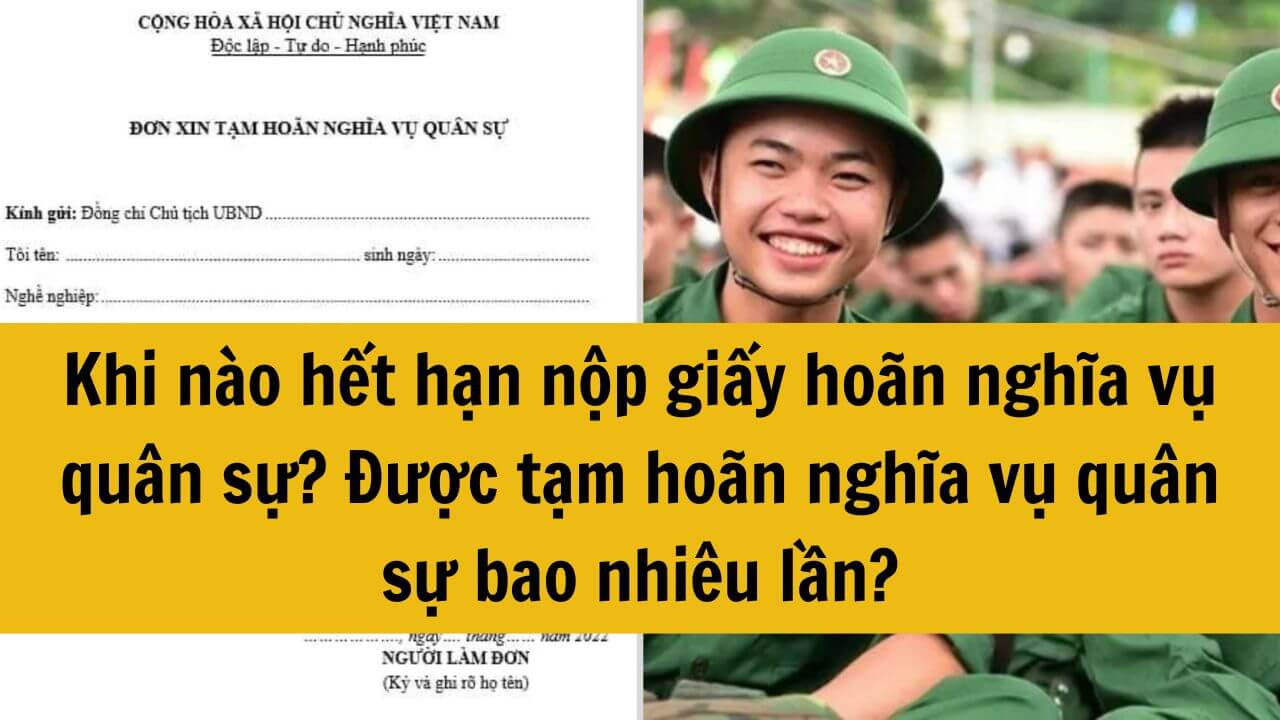 Khi nào hết hạn nộp giấy hoãn nghĩa vụ quân sự 2025? Được tạm hoãn nghĩa vụ quân sự bao nhiêu lần?