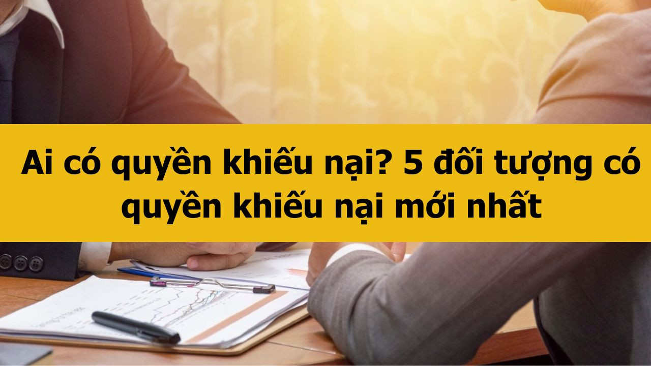 Ai c&oacute; quyền khiếu nại? 5 đối tượng c&oacute; quyền khiếu nại mới nhất 2025
