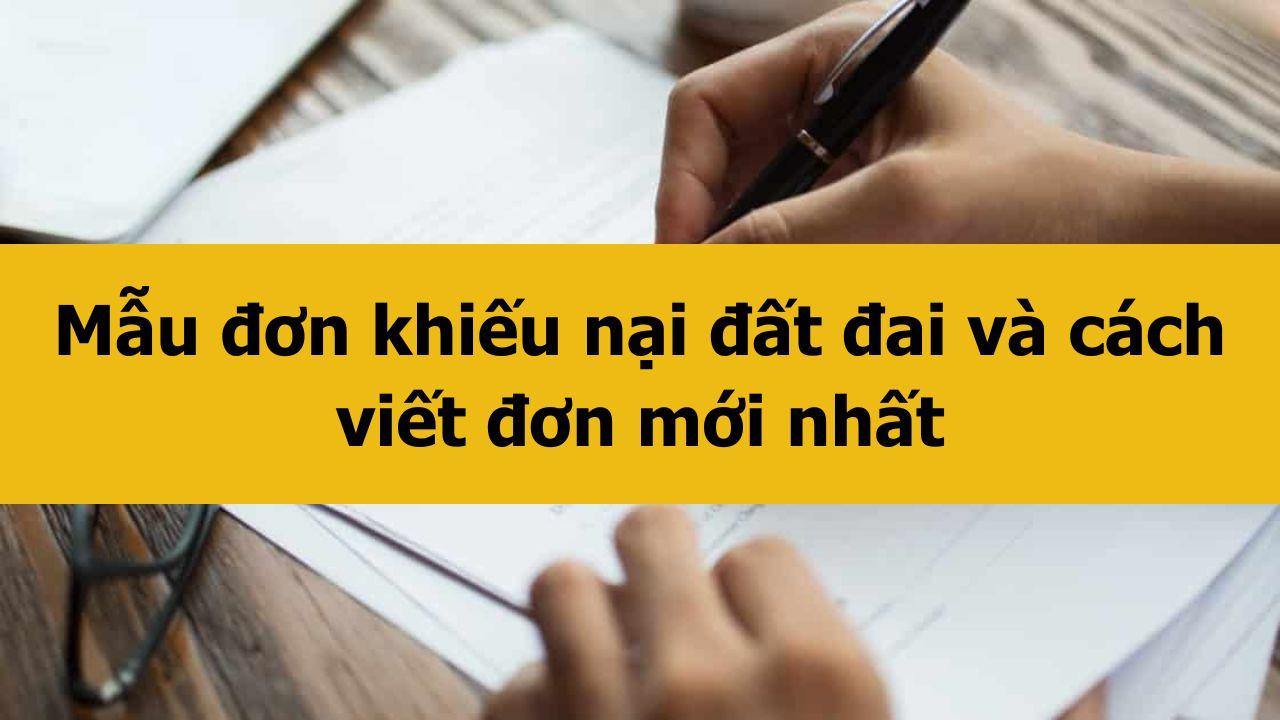 Mẫu đơn khiếu nại đất đai v&agrave; c&aacute;ch viết đơn mới nhất 2025