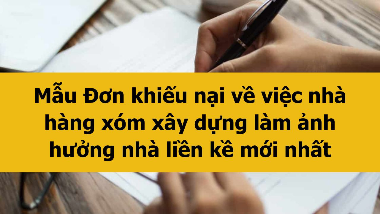 Mẫu Đơn khiếu nại về việc nh&agrave; h&agrave;ng x&oacute;m x&acirc;y dựng l&agrave;m ảnh hưởng nh&agrave; liền kề mới nhất 2025