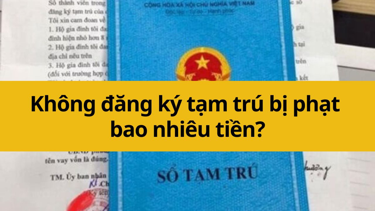 Không đăng ký tạm trú bị phạt bao nhiêu tiền mới nhất năm 2025