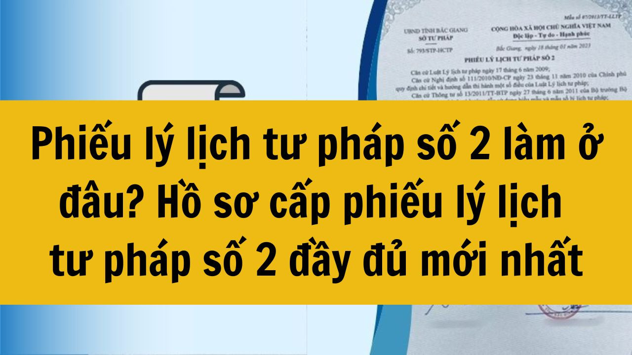 Phiếu l&yacute; lịch tư ph&aacute;p số 2 l&agrave;m ở đ&acirc;u? Hồ sơ cấp phiếu l&yacute; lịch tư ph&aacute;p số 2 đầy đủ mới nhất 2025