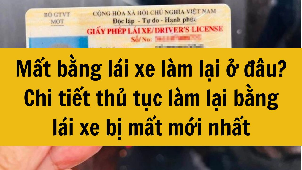 Mất bằng l&aacute;i xe l&agrave;m lại ở đ&acirc;u? Chi tiết thủ tục l&agrave;m lại bằng l&aacute;i xe bị mất mới nhất 2025