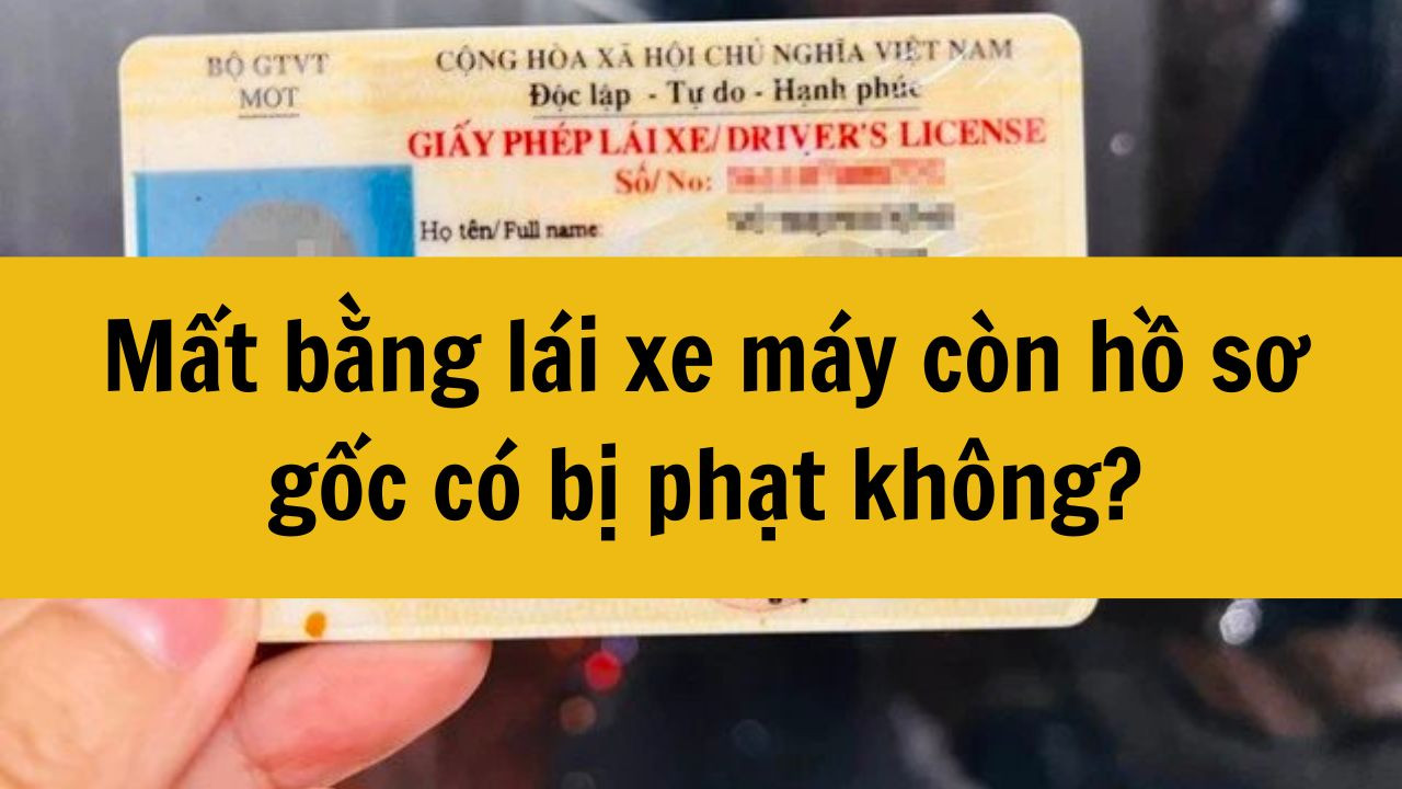 Mất bằng l&aacute;i xe m&aacute;y c&ograve;n hồ sơ gốc c&oacute; bị phạt kh&ocirc;ng?