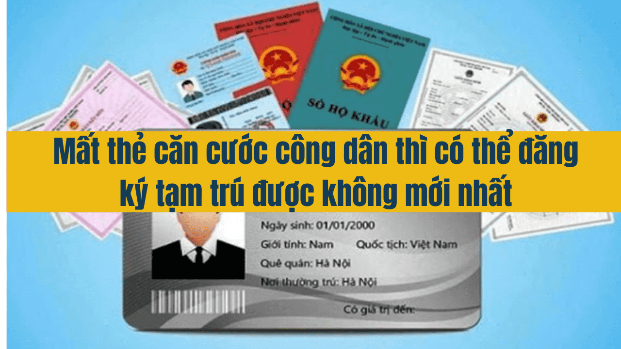 Mất thẻ căn cước công dân thì có thể đăng ký tạm trú được không mới nhất năm 2025