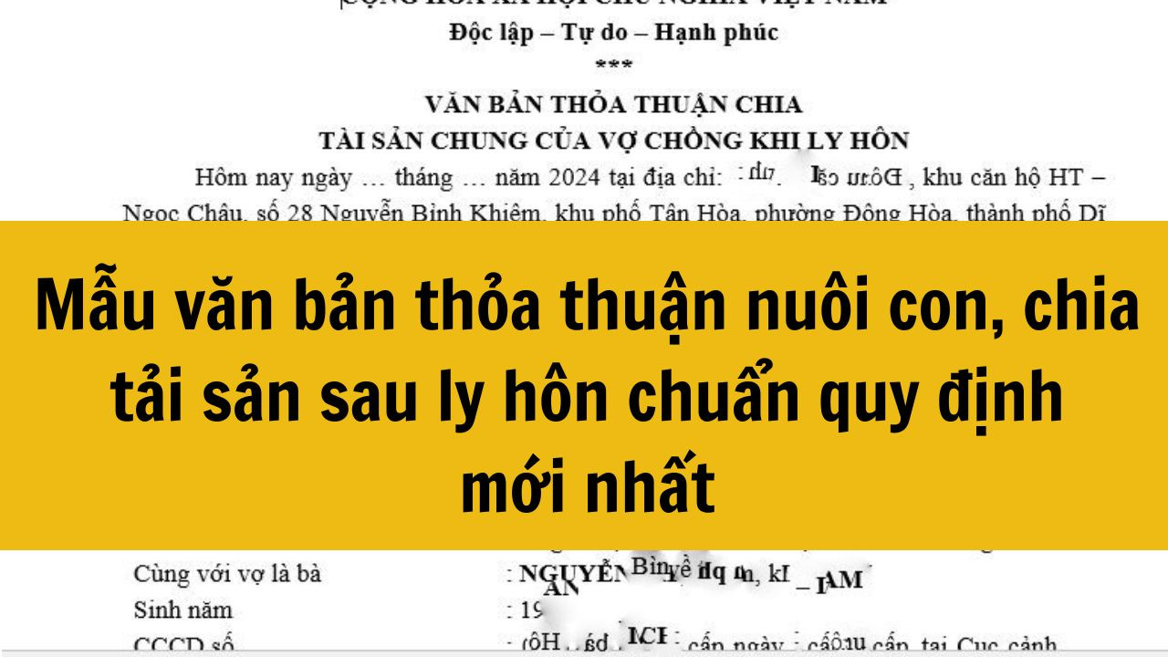 Mẫu văn bản thỏa thuận nu&ocirc;i con, chia tải sản sau ly h&ocirc;n chuẩn quy định mới nhất 2025