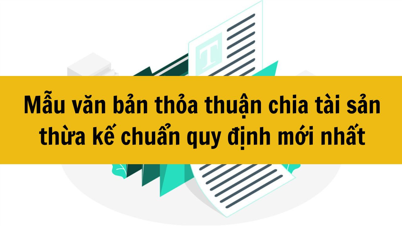 Mẫu văn bản thỏa thuận chia t&agrave;i sản thừa kế chuẩn quy định mới nhất 2025