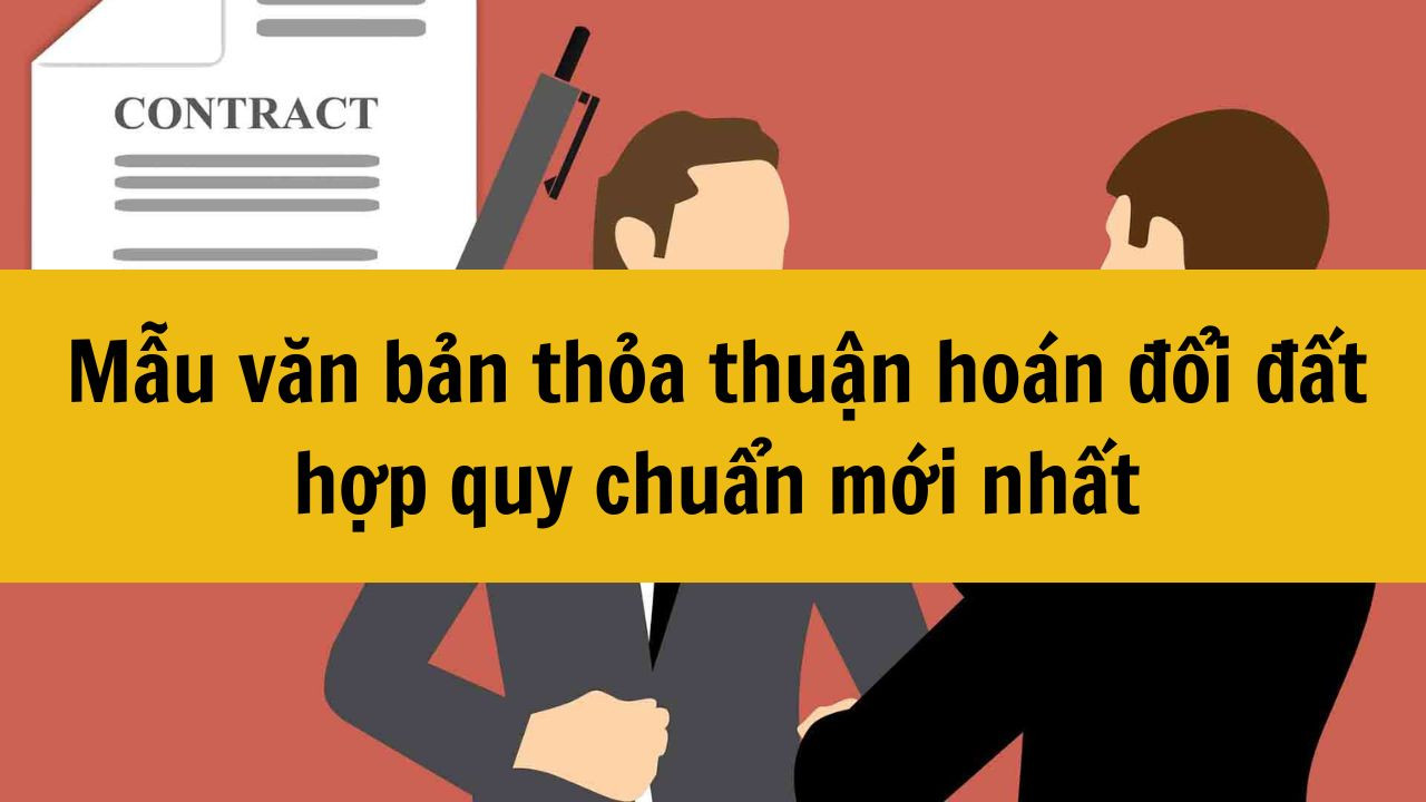 Mẫu văn bản thỏa thuận ho&aacute;n đổi đất hợp quy chuẩn mới nhất 2025