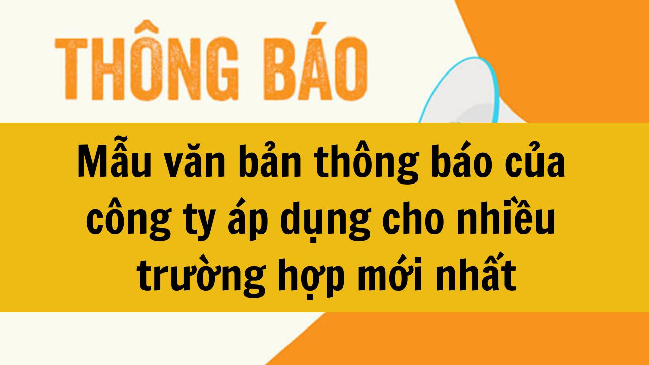 Mẫu văn bản th&ocirc;ng b&aacute;o của c&ocirc;ng ty cho nhiều trường hợp mới nhất 2025