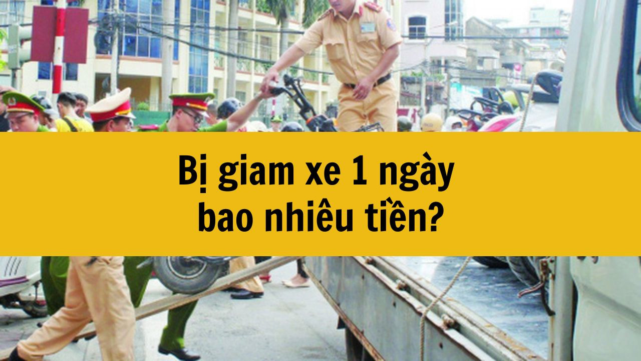 Bị giam xe 1 ng&agrave;y bao nhi&ecirc;u tiền mới nhất 2025?